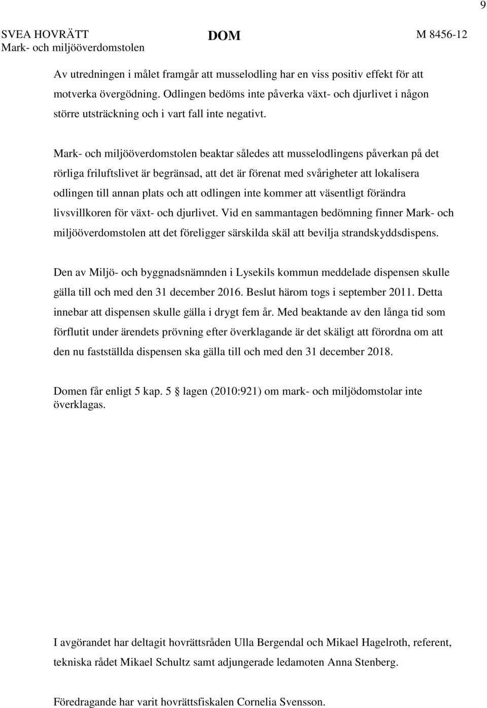 Mark- och miljööverdomstolen beaktar således att musselodlingens påverkan på det rörliga friluftslivet är begränsad, att det är förenat med svårigheter att lokalisera odlingen till annan plats och