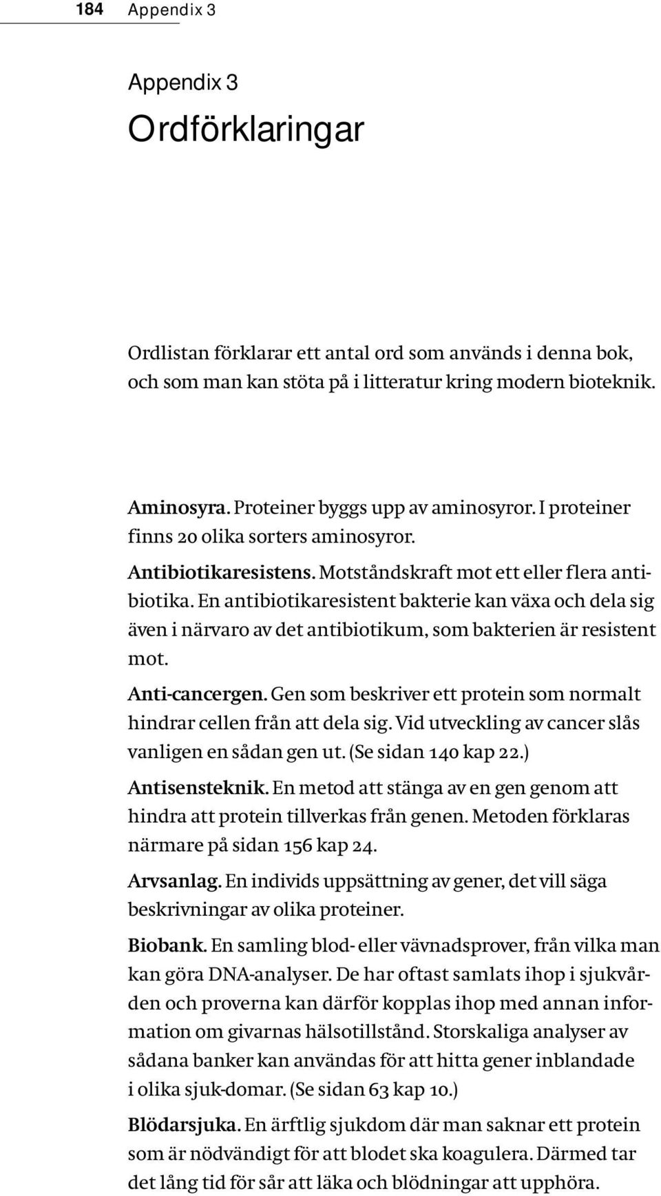 En antibiotikaresistent bakterie kan växa och dela sig även i närvaro av det antibiotikum, som bakterien är resistent mot. Anti-cancergen.