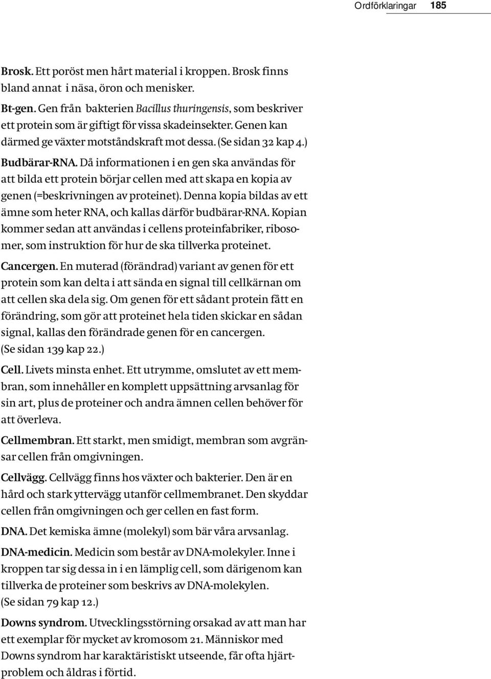 Då informationen i en gen ska användas för att bilda ett protein börjar cellen med att skapa en kopia av genen (=beskrivningen av proteinet).