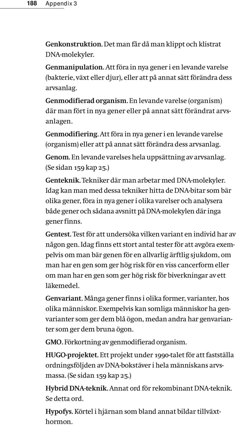 En levande varelse (organism) där man fört in nya gener eller på annat sätt förändrat arvsanlagen. Genmodifiering.