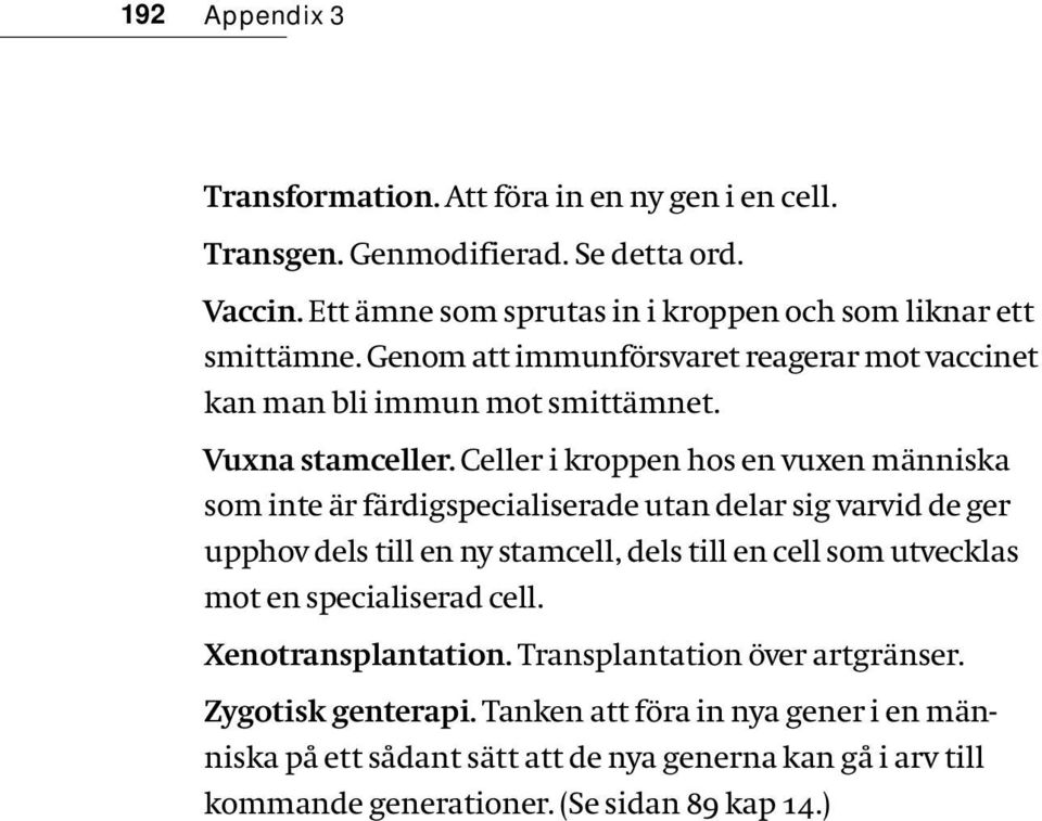 Celler i kroppen hos en vuxen människa som inte är färdigspecialiserade utan delar sig varvid de ger upphov dels till en ny stamcell, dels till en cell som utvecklas mot