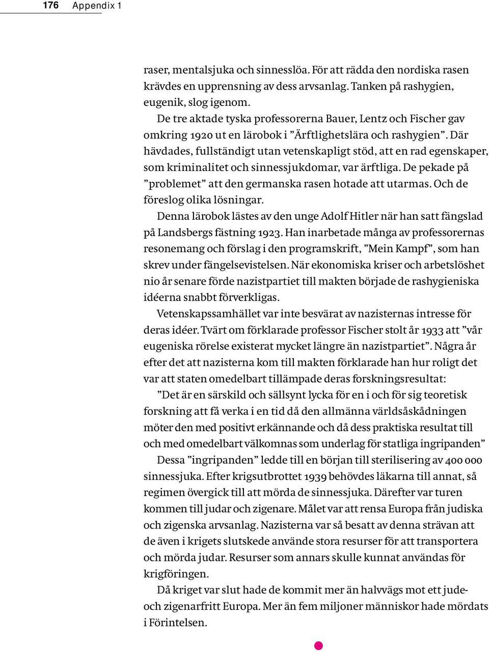 Där hävdades, fullständigt utan vetenskapligt stöd, att en rad egenskaper, som kriminalitet och sinnessjukdomar, var ärftliga. De pekade på problemet att den germanska rasen hotade att utarmas.