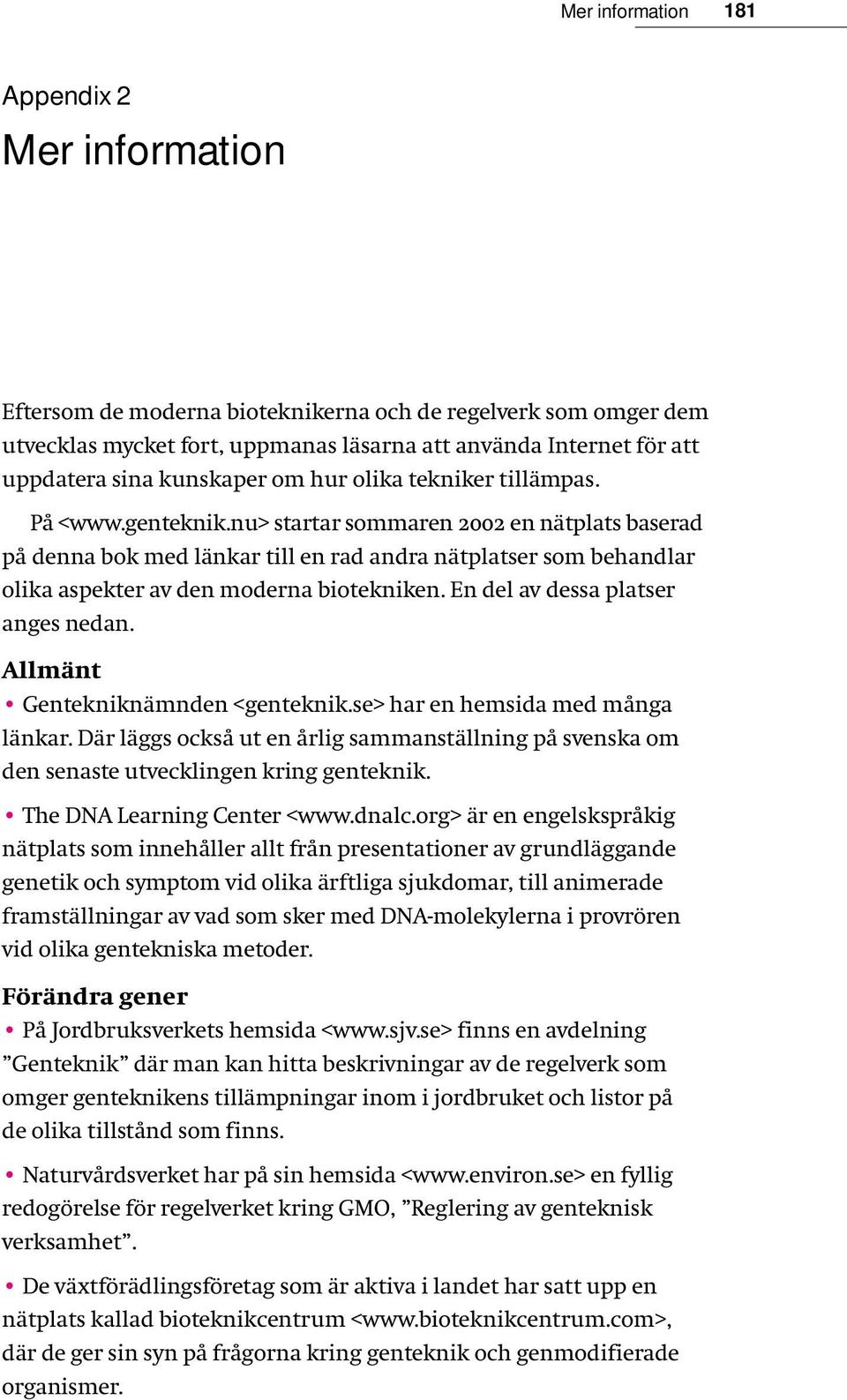 nu> startar sommaren 2002 en nätplats baserad på denna bok med länkar till en rad andra nätplatser som behandlar olika aspekter av den moderna biotekniken. En del av dessa platser anges nedan.