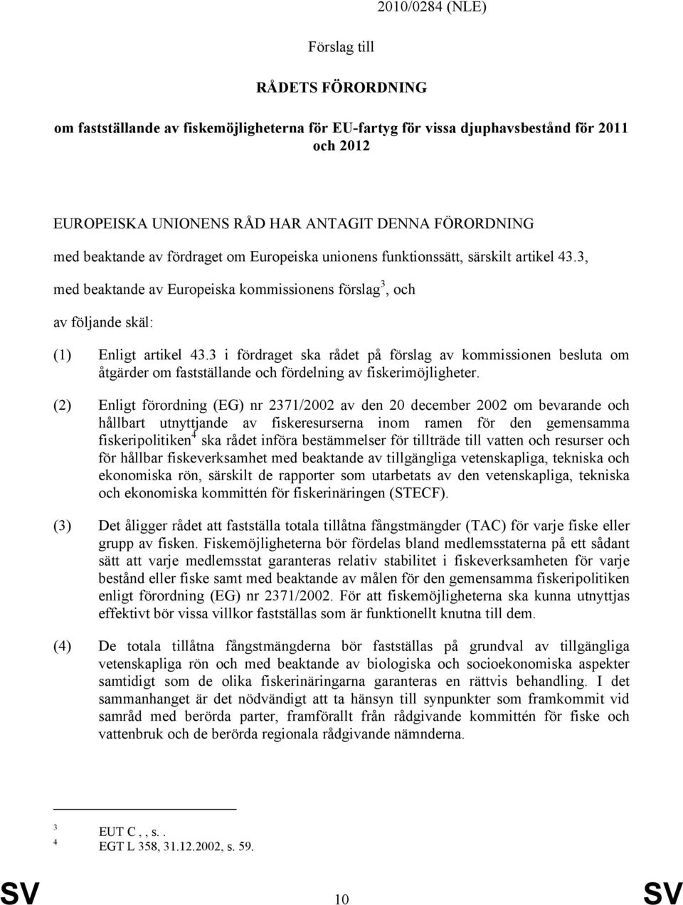 3 i fördraget ska rådet på förslag av kommissionen besluta om åtgärder om fastställande och fördelning av fiskerimöjligheter.