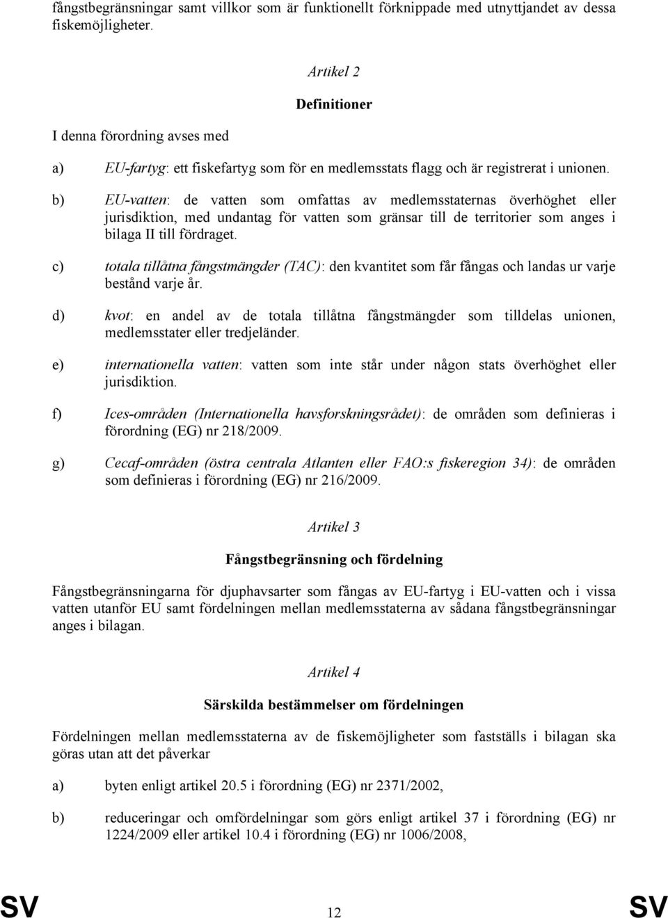 b) EU-vatten: de vatten som omfattas av medlemsstaternas överhöghet eller jurisdiktion, med undantag för vatten som gränsar till de territorier som anges i bilaga II till fördraget.