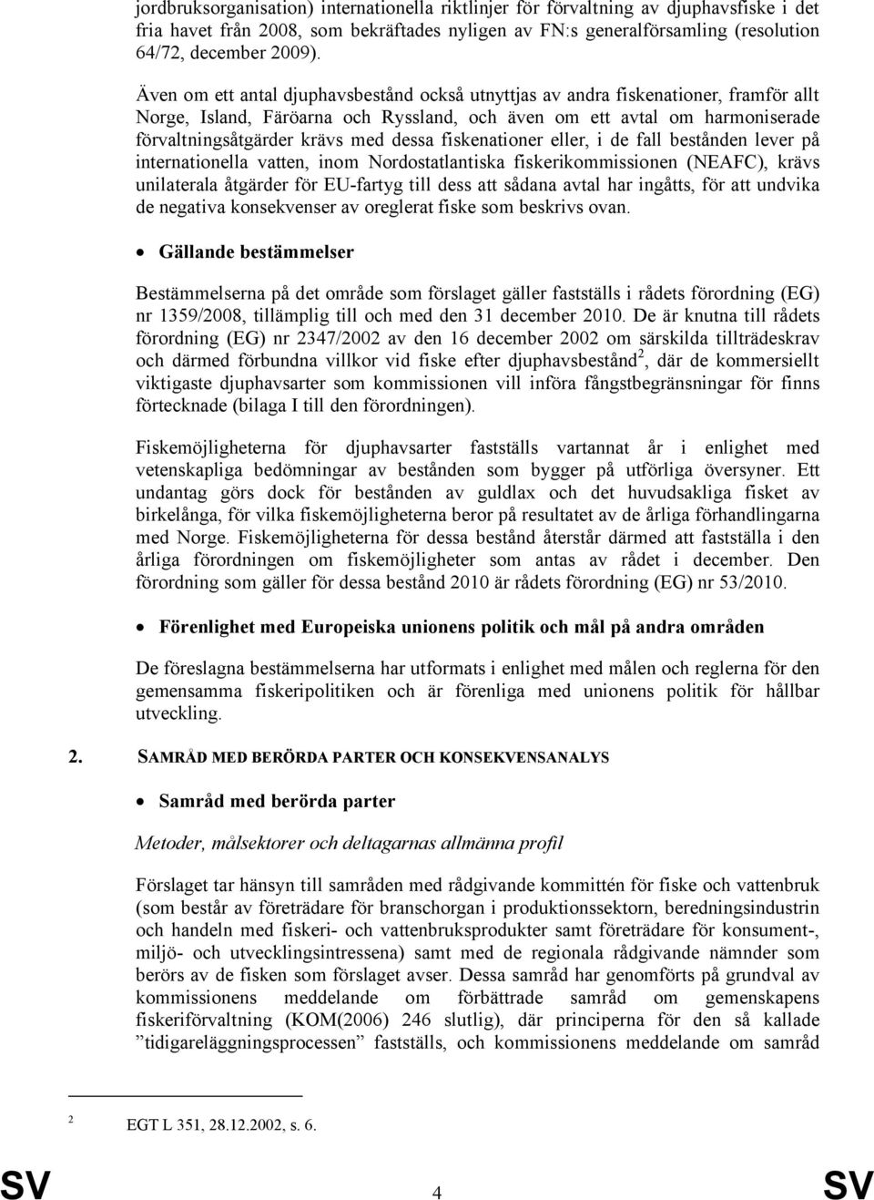 dessa fiskenationer eller, i de fall bestånden lever på internationella vatten, inom Nordostatlantiska fiskerikommissionen (NEAFC), krävs unilaterala åtgärder för EU-fartyg till dess att sådana avtal