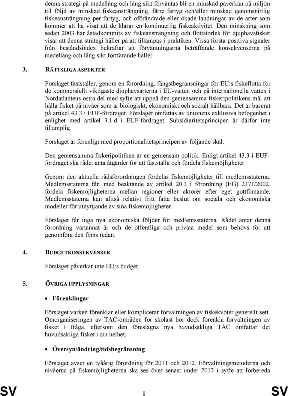 Den minskning som sedan 2003 har åstadkommits av fiskeansträngning och flottstorlek för djuphavsfisket visar att denna strategi håller på att tillämpas i praktiken.