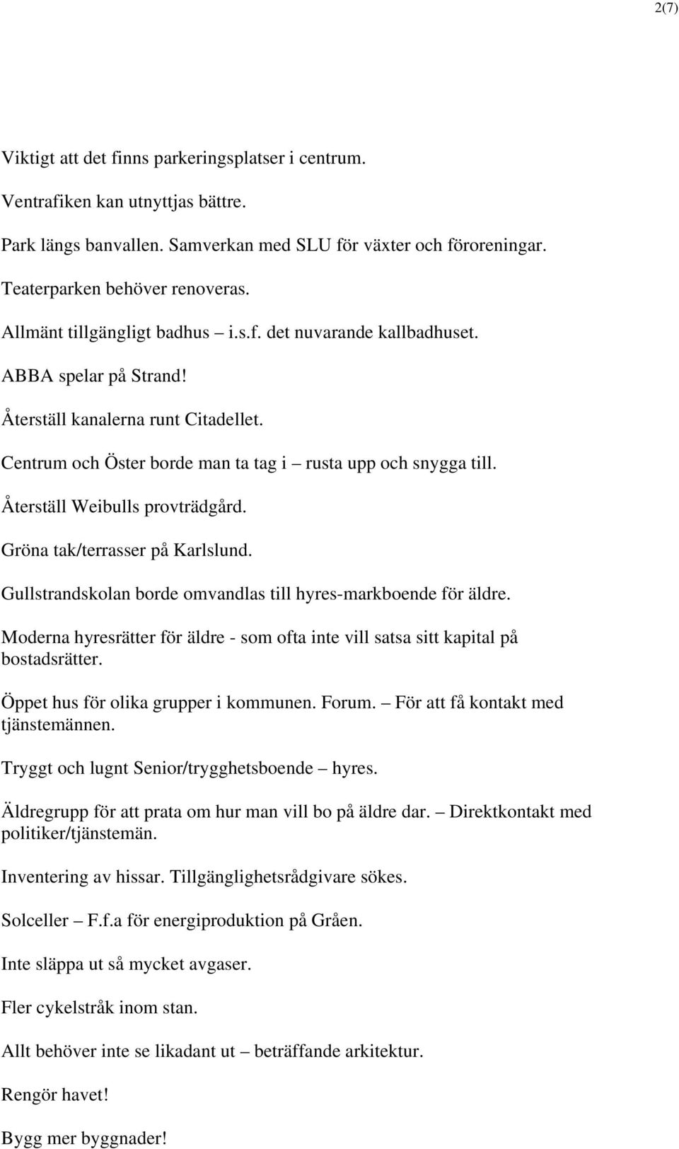 Återställ Weibulls provträdgård. Gröna tak/terrasser på Karlslund. Gullstrandskolan borde omvandlas till hyres-markboende för äldre.