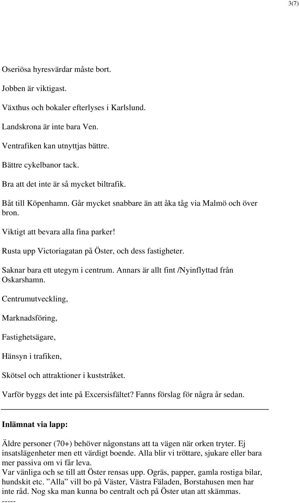 Rusta upp Victoriagatan på Öster, och dess fastigheter. Saknar bara ett utegym i centrum. Annars är allt fint /Nyinflyttad från Oskarshamn.