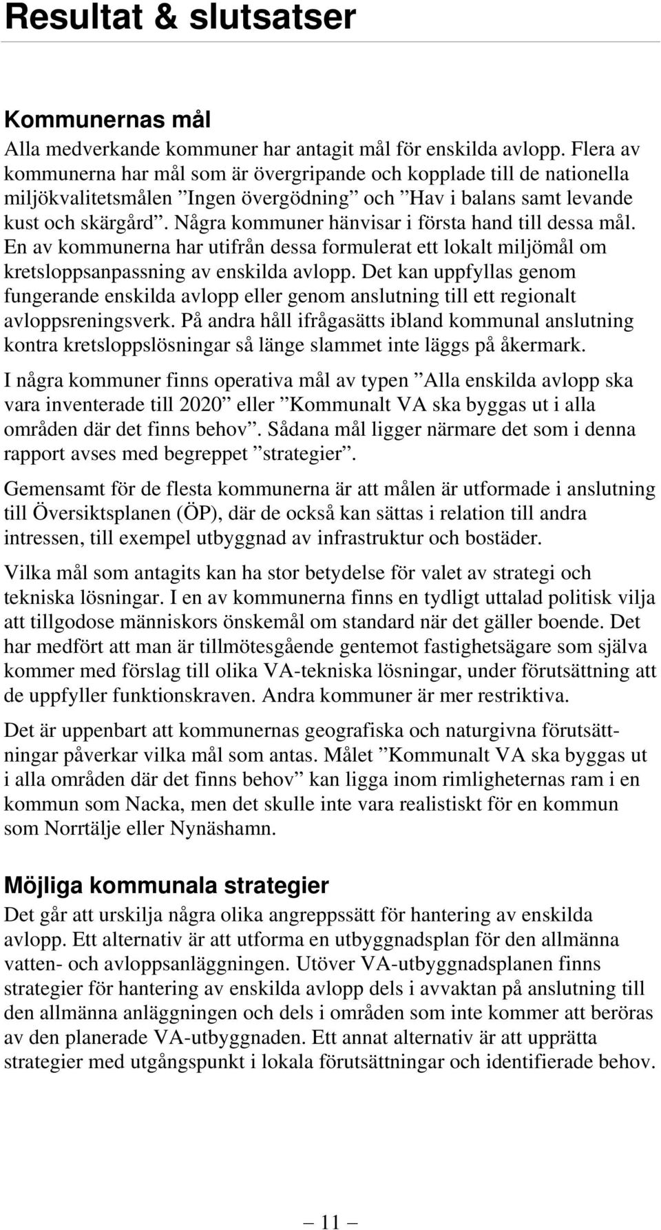 Några kommuner hänvisar i första hand till dessa mål. En av kommunerna har utifrån dessa formulerat ett lokalt miljömål om kretsloppsanpassning av enskilda avlopp.