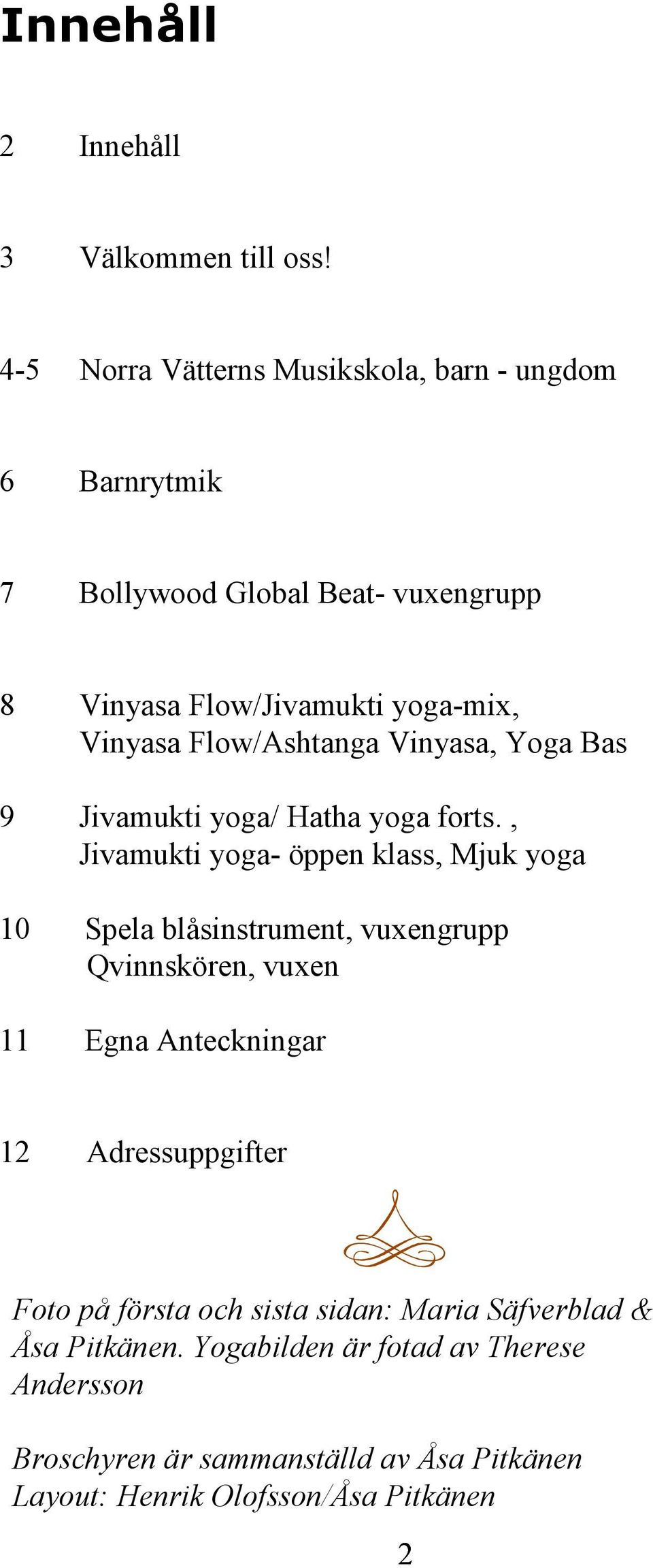 Flow/Ashtanga Vinyasa, Yoga Bas 9 Jivamukti yoga/ Hatha yoga forts.