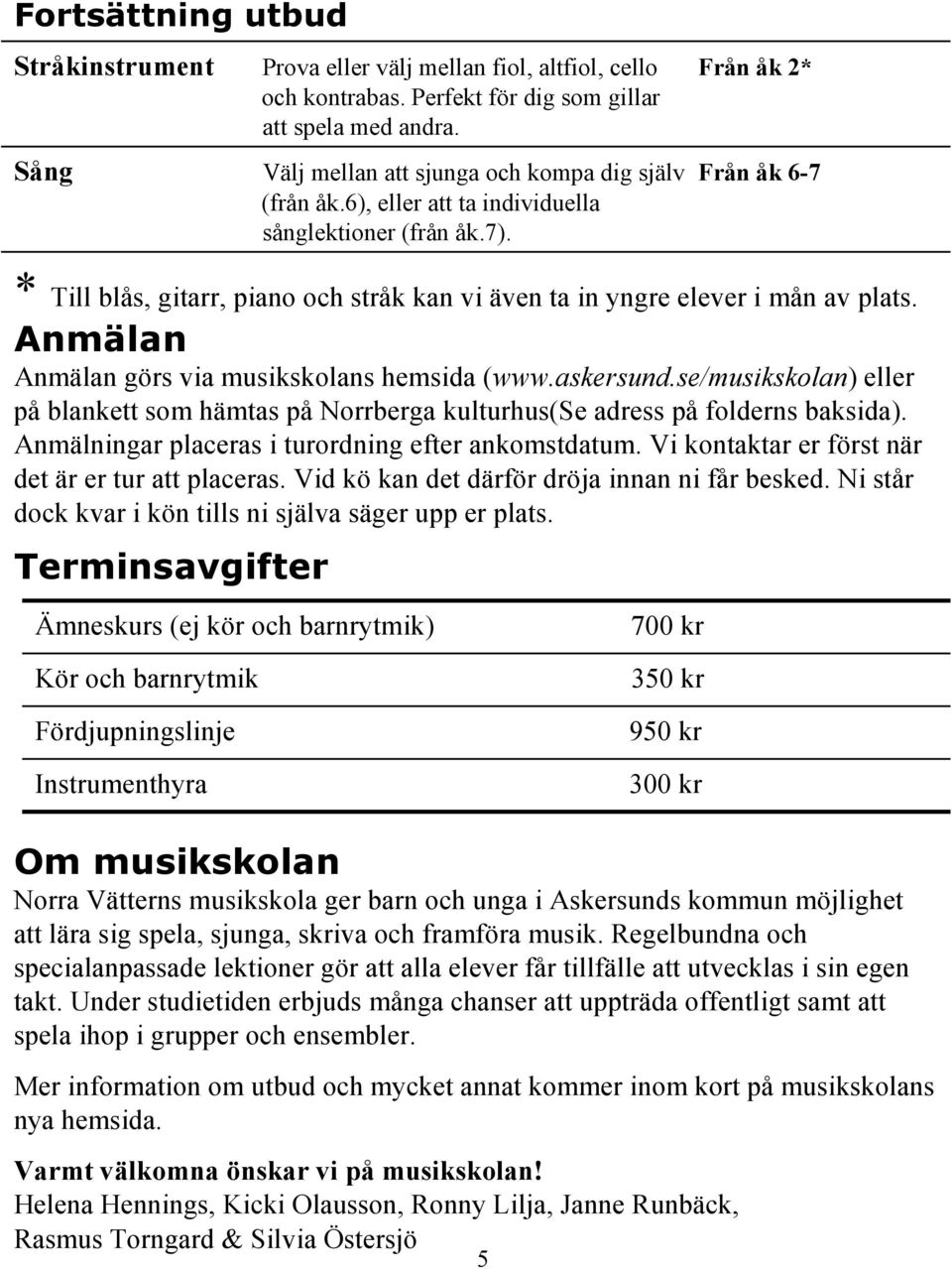 * Till blås, gitarr, piano och stråk kan vi även ta in yngre elever i mån av plats. Anmälan Anmälan görs via musikskolans hemsida (www.askersund.