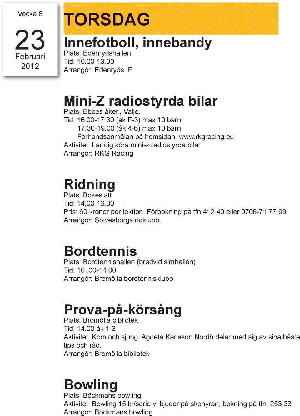 00 Pris: 60 kronor per lektion. Förbokning på tfn 412 40 eller 0708-71 77 99 Arrangör: Sölvesborgs ridklubb. Bordtennis Plats: Bordtennishallen (bredvid simhallen) Tid: 10.00-14.
