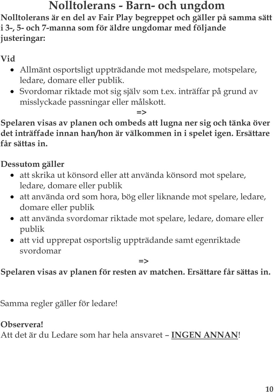 => Spelaren visas av planen och ombeds att lugna ner sig och tänka över det inträffade innan han/hon är välkommen in i spelet igen. Ersättare får sättas in.