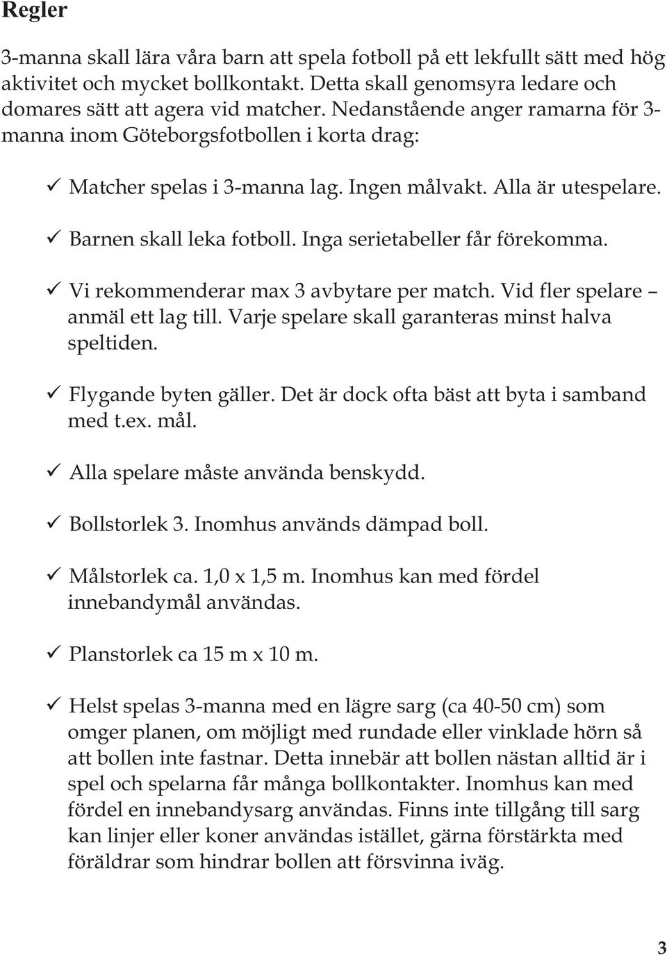 Inga serietabeller får förekomma. Vi rekommenderar max 3 avbytare per match. Vid fler spelare anmäl ett lag till. Varje spelare skall garanteras minst halva speltiden. Flygande byten gäller.