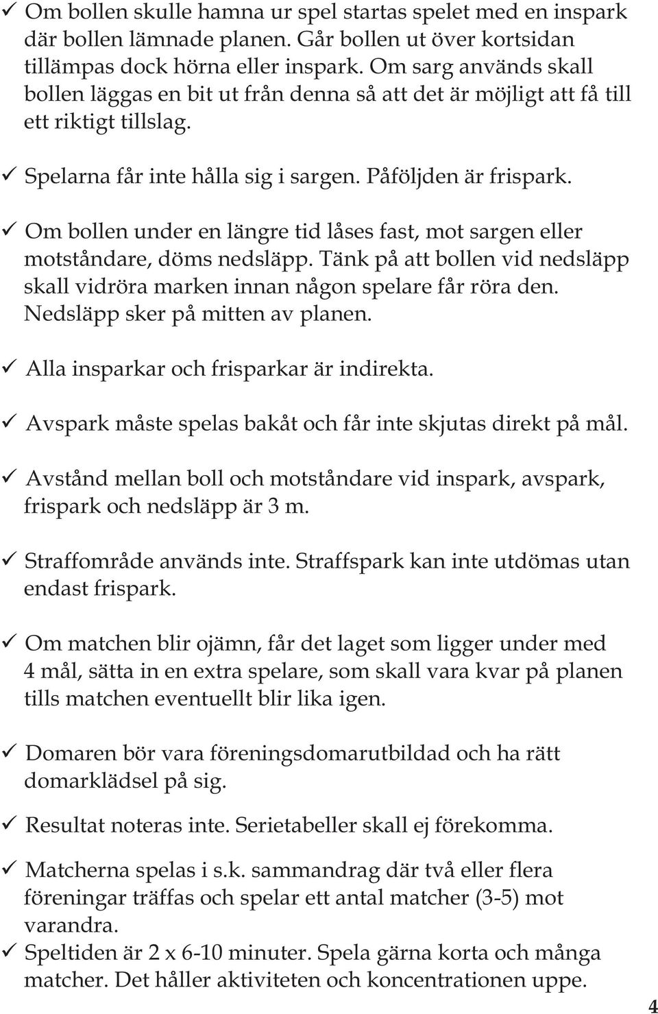 Om bollen under en längre tid låses fast, mot sargen eller motståndare, döms nedsläpp. Tänk på att bollen vid nedsläpp skall vidröra marken innan någon spelare får röra den.