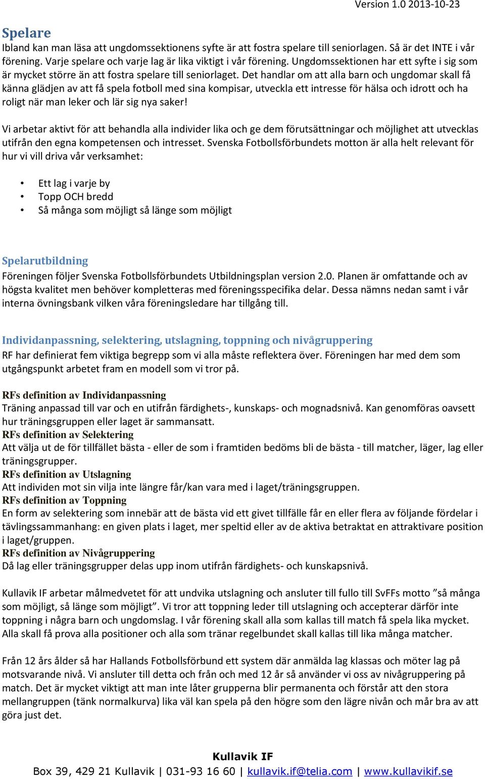 Det handlar om att alla barn och ungdomar skall få känna glädjen av att få spela fotboll med sina kompisar, utveckla ett intresse för hälsa och idrott och ha roligt när man leker och lär sig nya