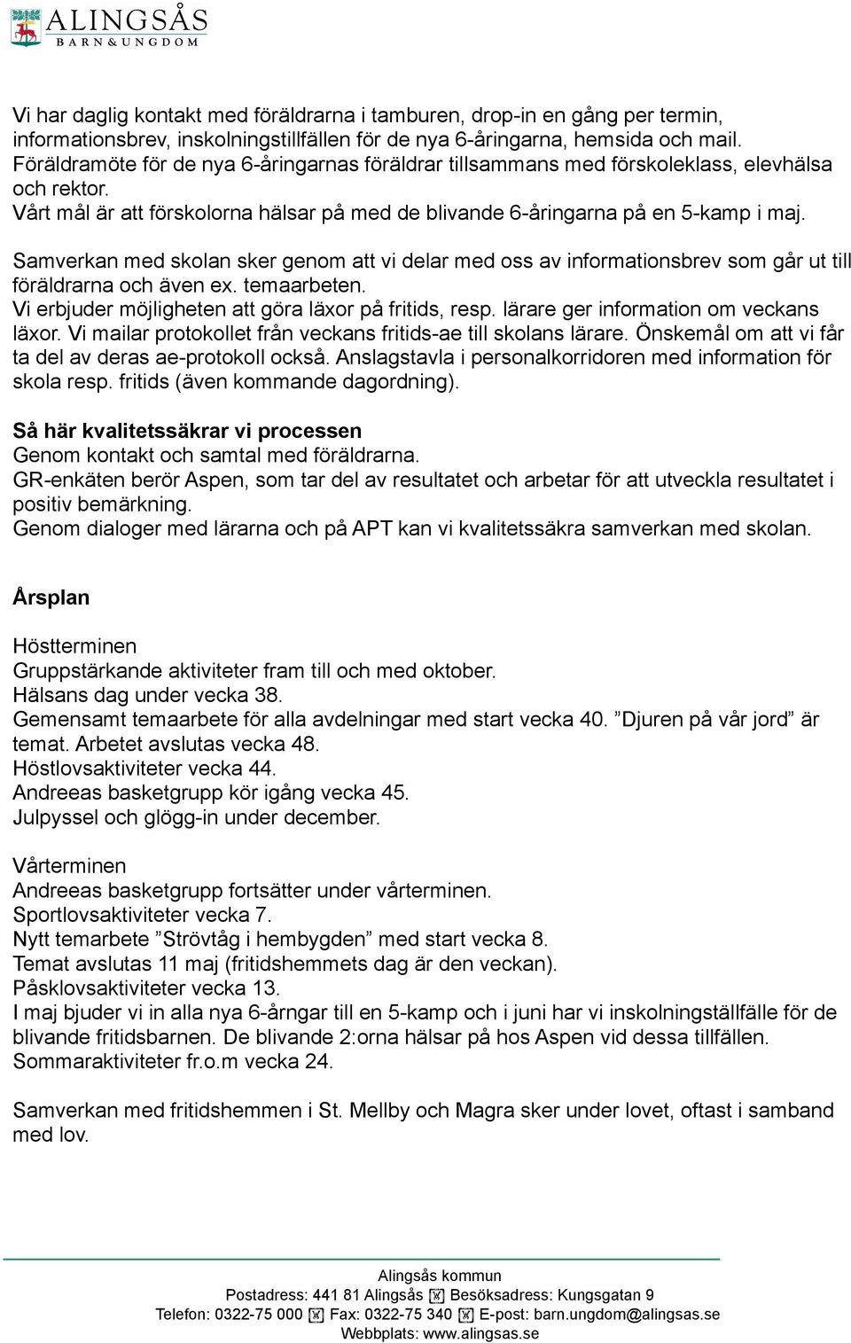 Samverkan med skolan sker genom att vi delar med oss av informationsbrev som går ut till föräldrarna och även ex. temaarbeten. Vi erbjuder möjligheten att göra läxor på fritids, resp.