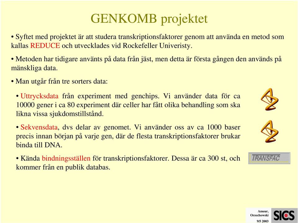 Vi använder data för ca 10000 gener i ca 80 experiment där celler har fått olika behandling som ska likna vissa sjukdomstillstånd. Sekvensdata, dvs delar av genomet.