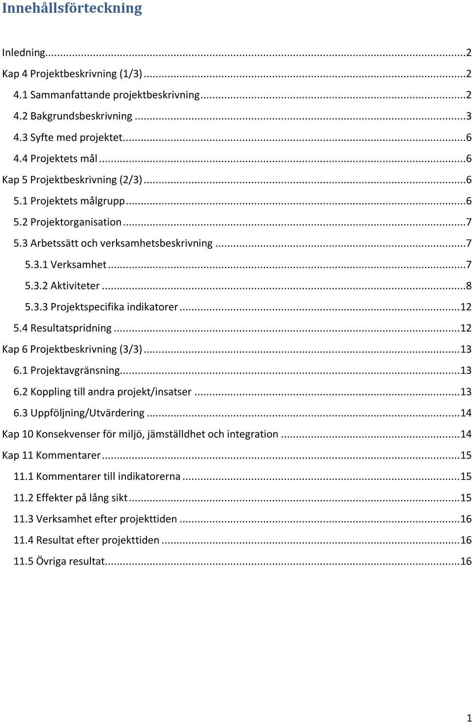 .. 12 5.4 Resultatspridning... 12 Kap 6 Projektbeskrivning (3/3)... 13 6.1 Projektavgränsning... 13 6.2 Koppling till andra projekt/insatser... 13 6.3 Uppföljning/Utvärdering.