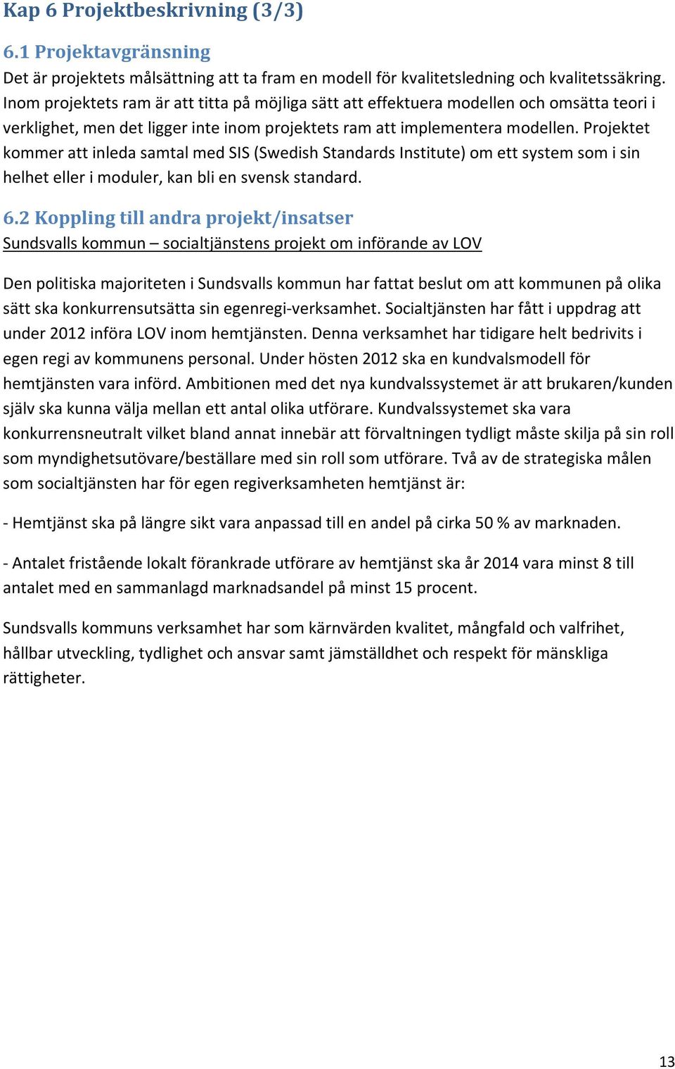 Projektet kommer att inleda samtal med SIS (Swedish Standards Institute) om ett system som i sin helhet eller i moduler, kan bli en svensk standard. 6.