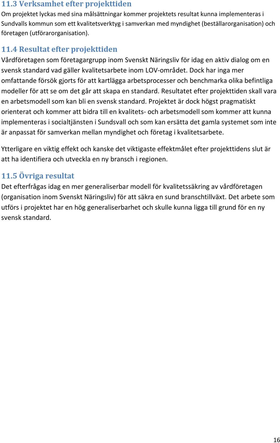 4 Resultat efter projekttiden Vårdföretagen som företagargrupp inom Svenskt Näringsliv för idag en aktiv dialog om en svensk standard vad gäller kvalitetsarbete inom LOV-området.