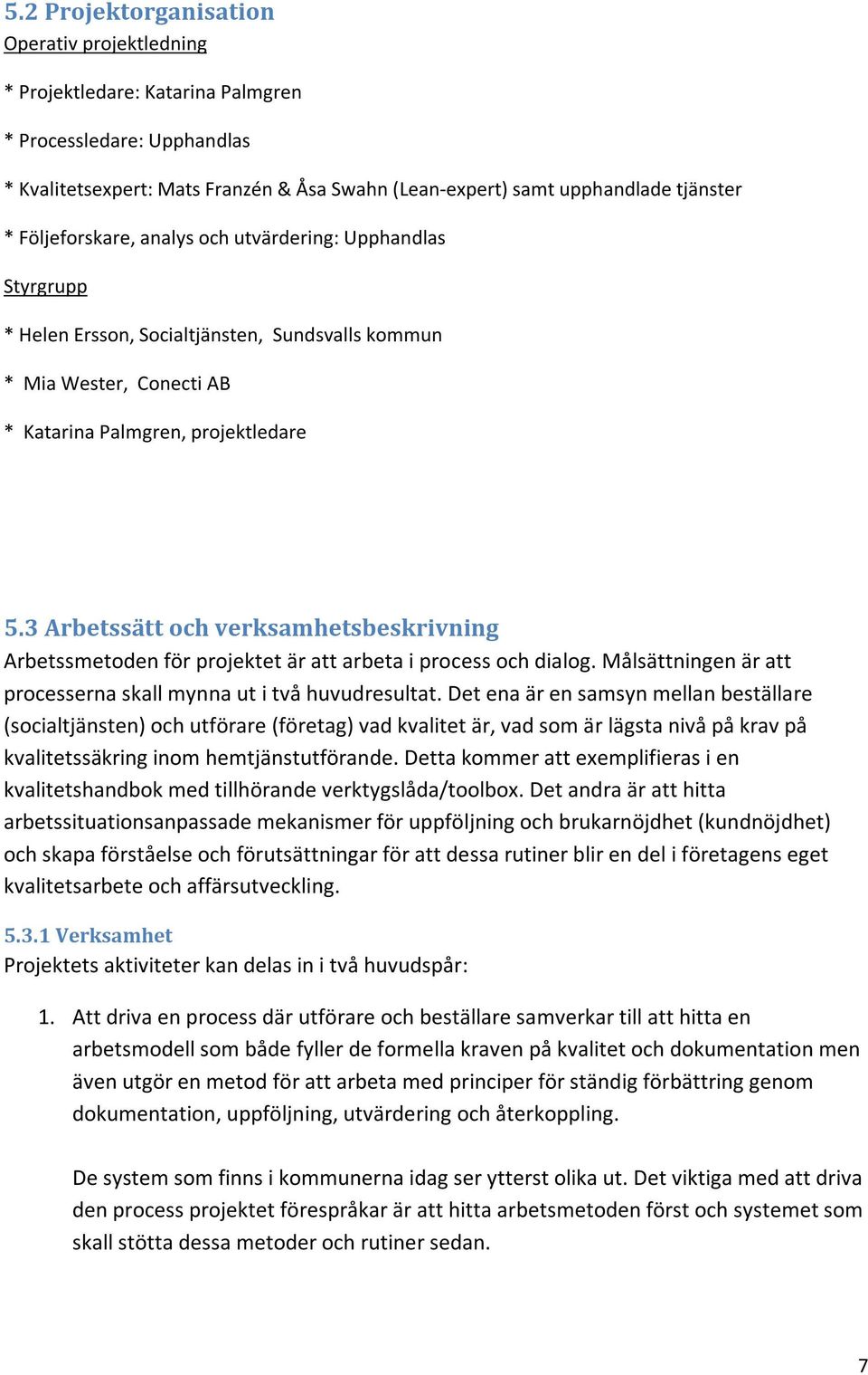 3 Arbetssätt och verksamhetsbeskrivning Arbetssmetoden för projektet är att arbeta i process och dialog. Målsättningen är att processerna skall mynna ut i två huvudresultat.