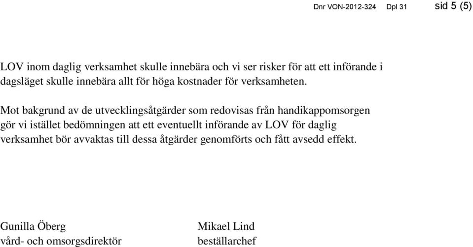 Mot bakgrund av de utvecklingsåtgärder som redovisas från handikappomsorgen gör vi istället bedömningen att ett