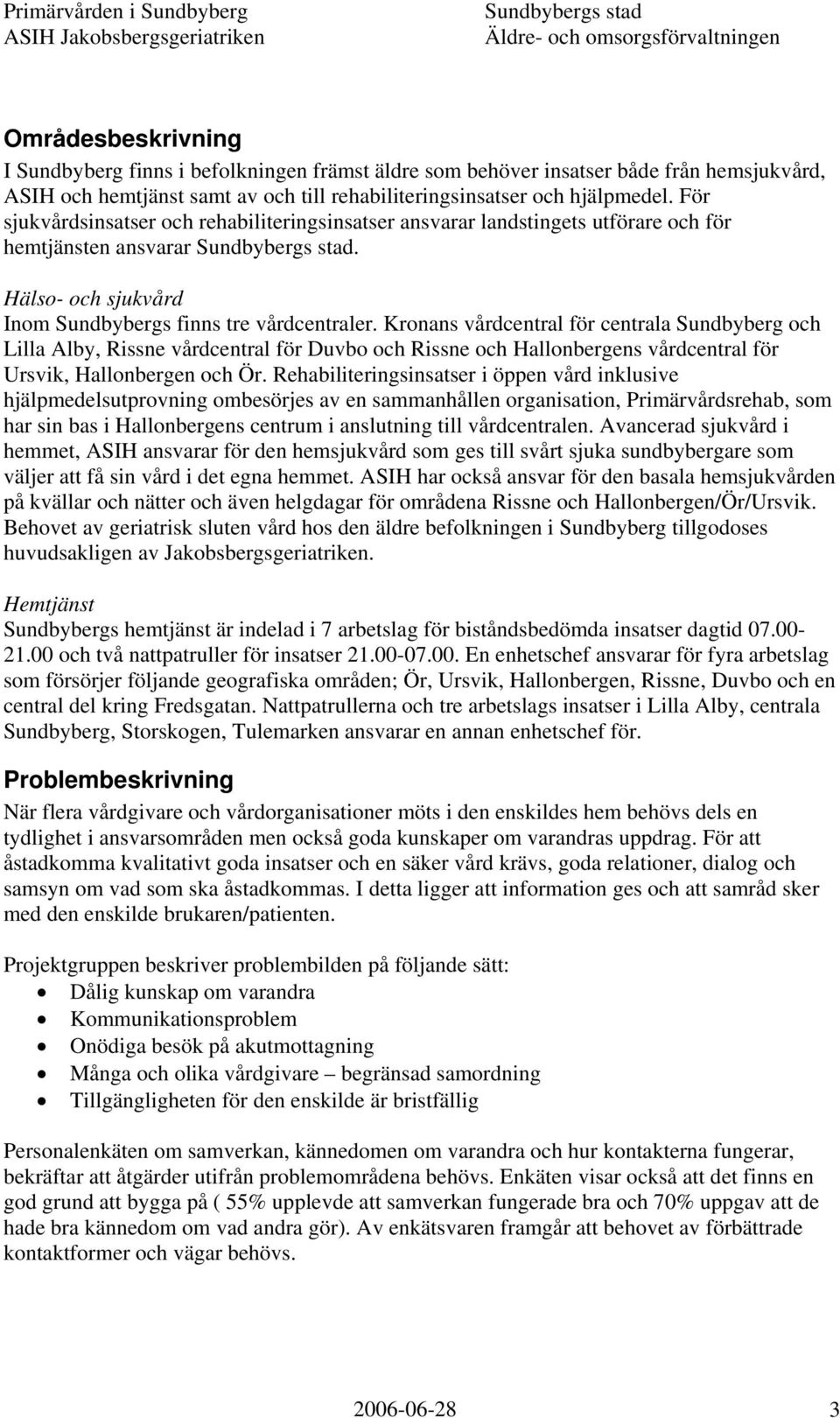 Kronans vårdcentral för centrala Sundbyberg och Lilla Alby, Rissne vårdcentral för Duvbo och Rissne och Hallonbergens vårdcentral för Ursvik, Hallonbergen och Ör.