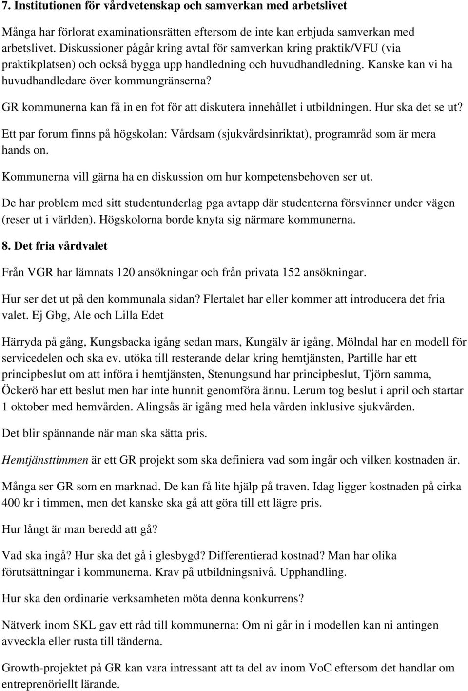 GR kommunerna kan få in en fot för att diskutera innehållet i utbildningen. Hur ska det se ut? Ett par forum finns på högskolan: Vårdsam (sjukvårdsinriktat), programråd som är mera hands on.