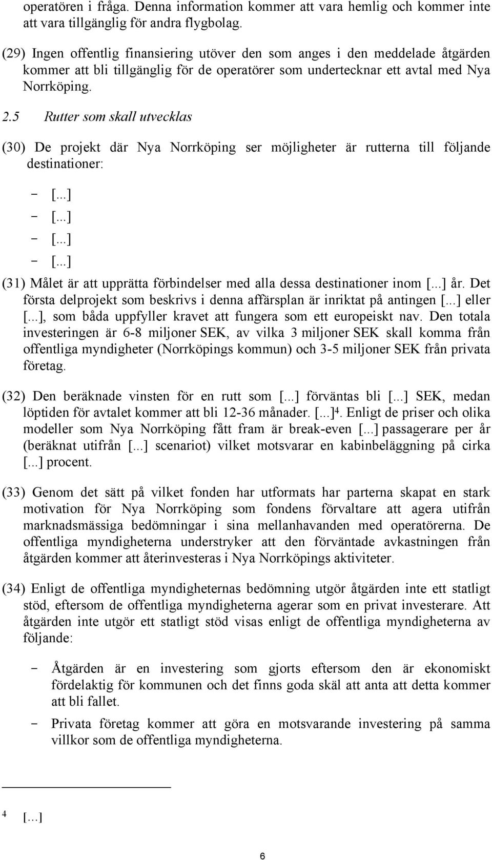 5 Rutter som skall utvecklas (30) De projekt där Nya Norrköping ser möjligheter är rutterna till följande destinationer: - [...] - [.