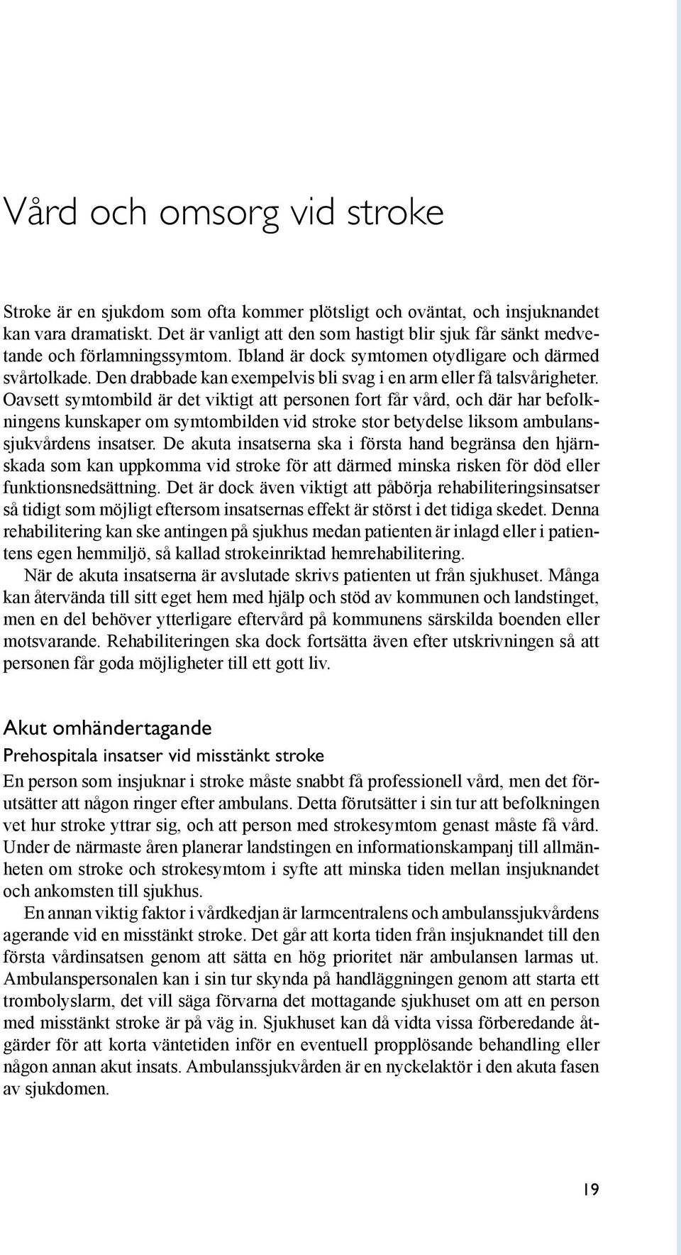 Den drabbade kan exempelvis bli svag i en arm eller få talsvårigheter.