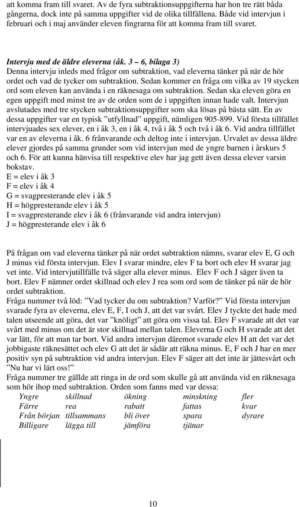 3 6, bilaga 3) Denna intervju inleds med frågor om subtraktion, vad eleverna tänker på när de hör ordet och vad de tycker om subtraktion.