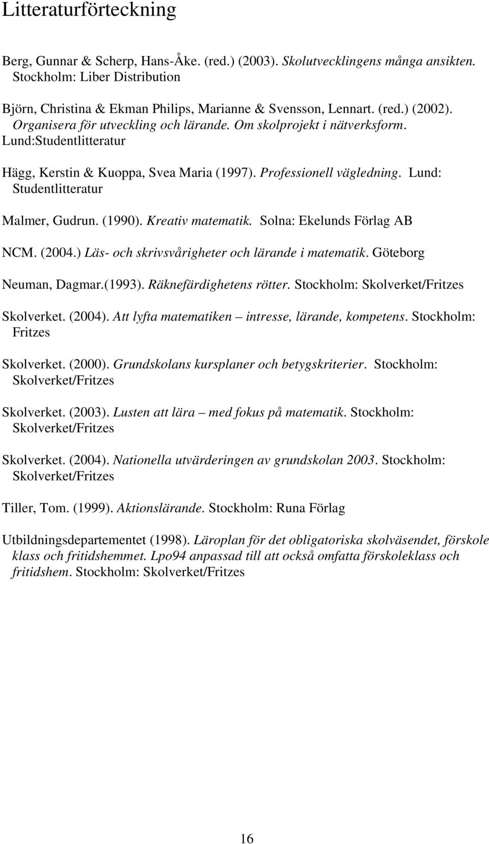 Lund: Studentlitteratur Malmer, Gudrun. (1990). Kreativ matematik. Solna: Ekelunds Förlag AB NCM. (2004.) Läs- och skrivsvårigheter och lärande i matematik. Göteborg Neuman, Dagmar.(1993).