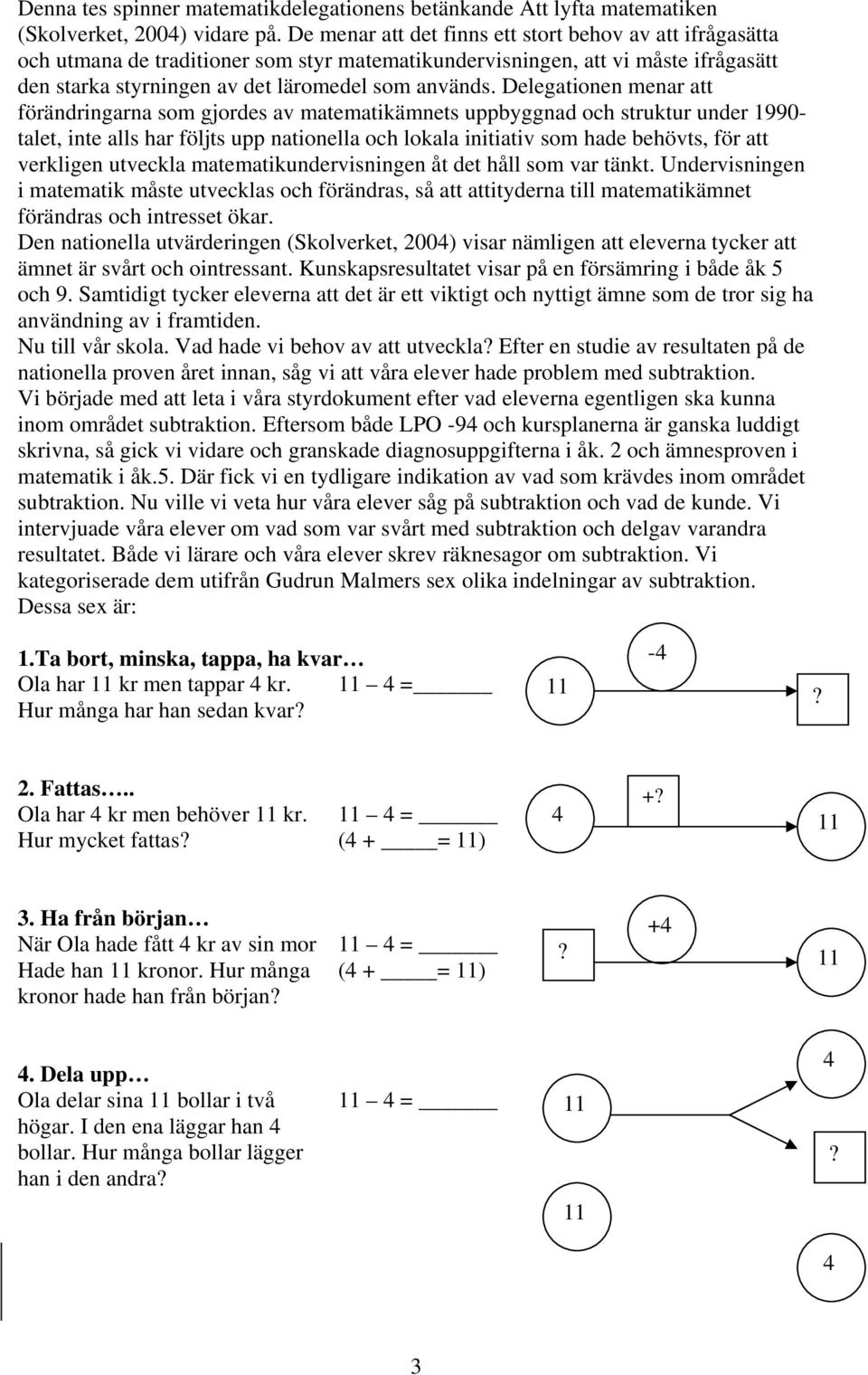 Delegationen menar att förändringarna som gjordes av matematikämnets uppbyggnad och struktur under 1990- talet, inte alls har följts upp nationella och lokala initiativ som hade behövts, för att