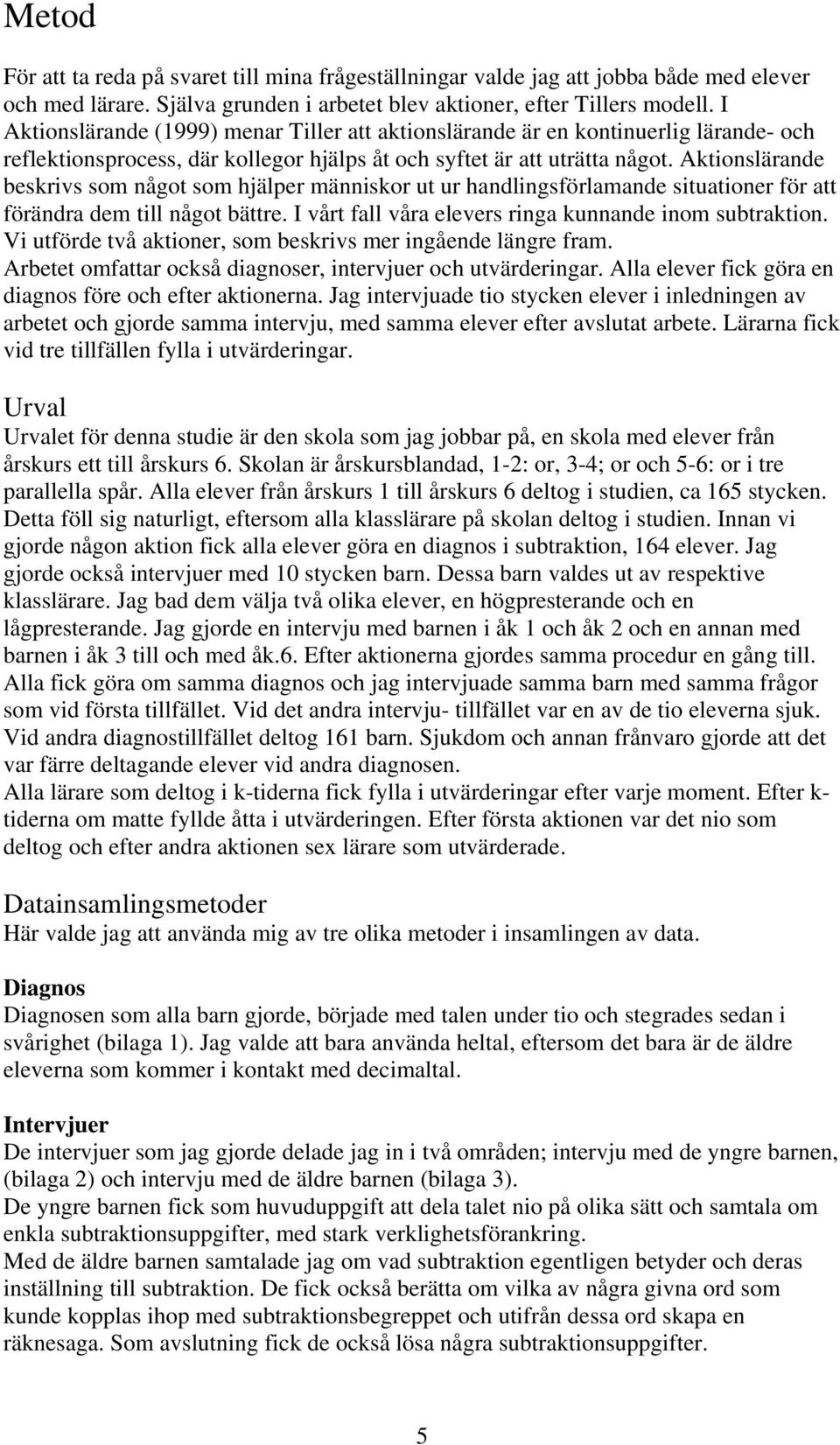 Aktionslärande beskrivs som något som hjälper människor ut ur handlingsförlamande situationer för att förändra dem till något bättre. I vårt fall våra elevers ringa kunnande inom subtraktion.