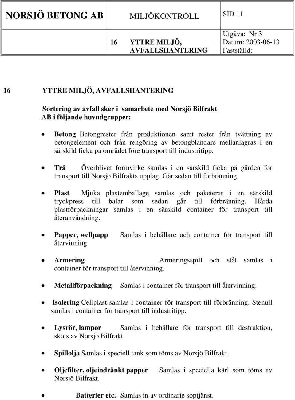 industritipp. Trä Överblivet formvirke samlas i en särskild ficka på gården för transport till Norsjö Bilfrakts upplag. Går sedan till förbränning.