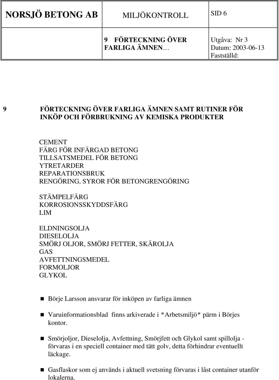 SKÄROLJA GAS AVFETTNINGSMEDEL FORMOLJOR GLYKOL Börje Larsson ansvarar för inköpen av farliga ämnen Varuinformationsblad finns arkiverade i "Arbetsmiljö" pärm i Börjes kontor.