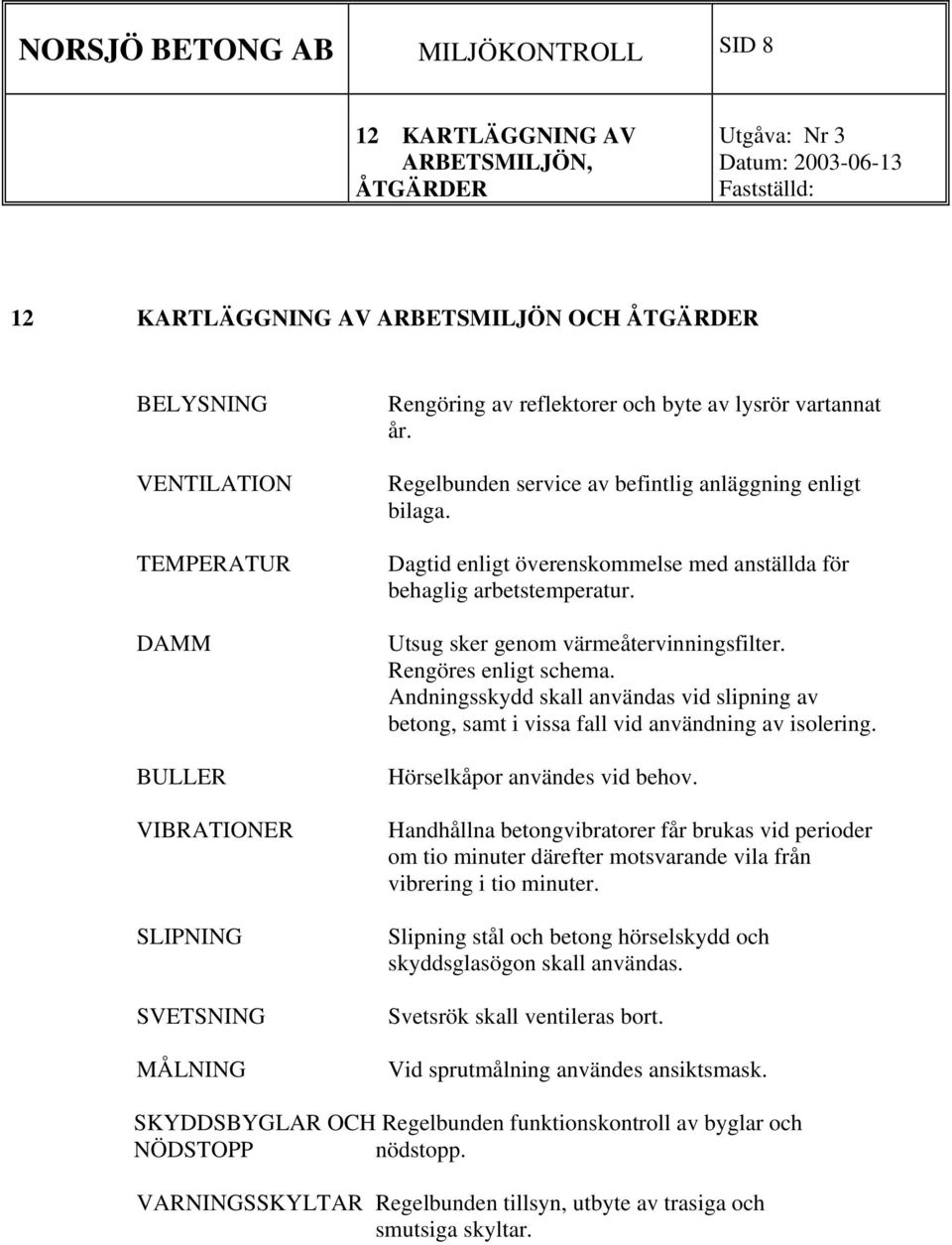 Dagtid enligt överenskommelse med anställda för behaglig arbetstemperatur. Utsug sker genom värmeåtervinningsfilter. Rengöres enligt schema.