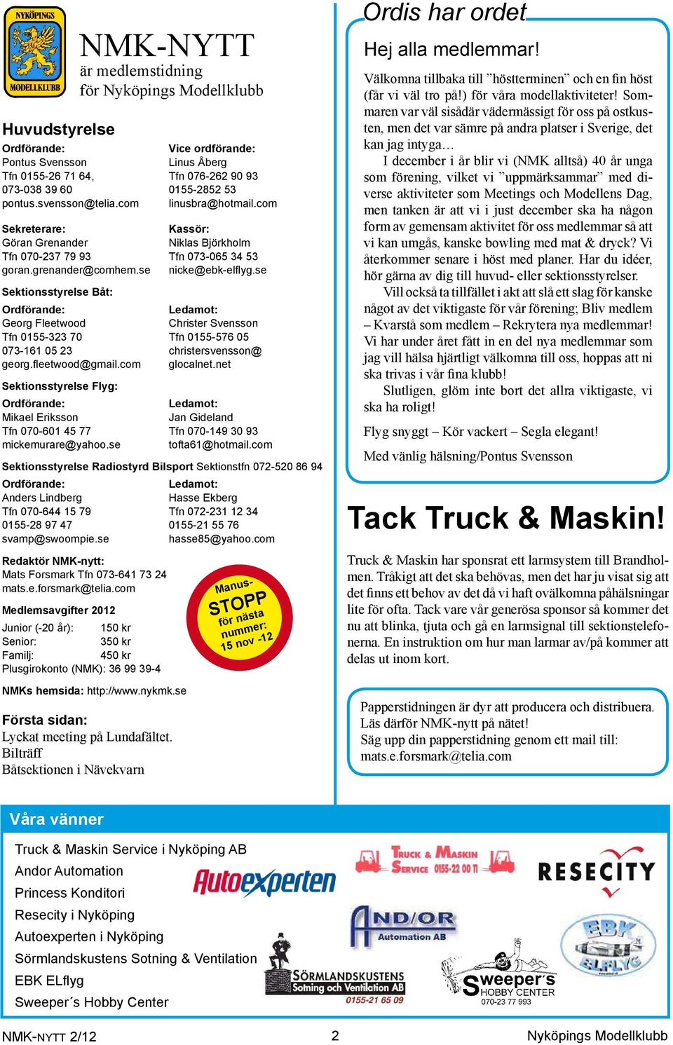 se Sektionsstyrelse Båt: Ordförande: Ledamot: Georg Fleetwood Christer Svensson Tfn 0155-323 70 Tfn 0155-576 05 073-161 05 23 christersvensson@ georg.fleetwood@gmail.com glocalnet.