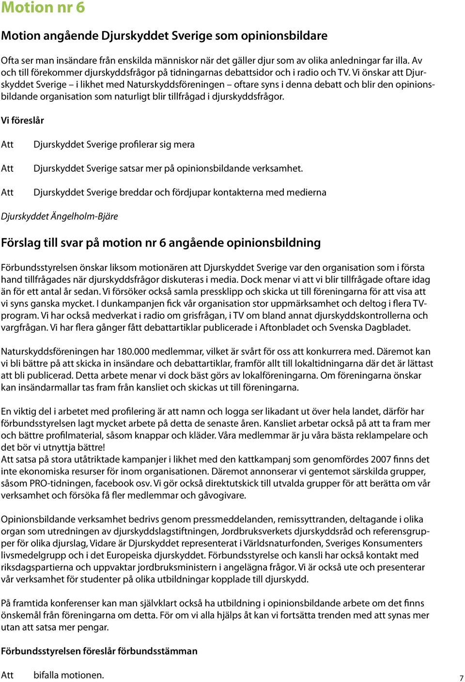 Vi önskar att Djurskyddet Sverige i likhet med Naturskyddsföreningen oftare syns i denna debatt och blir den opinionsbildande organisation som naturligt blir tillfrågad i djurskyddsfrågor.