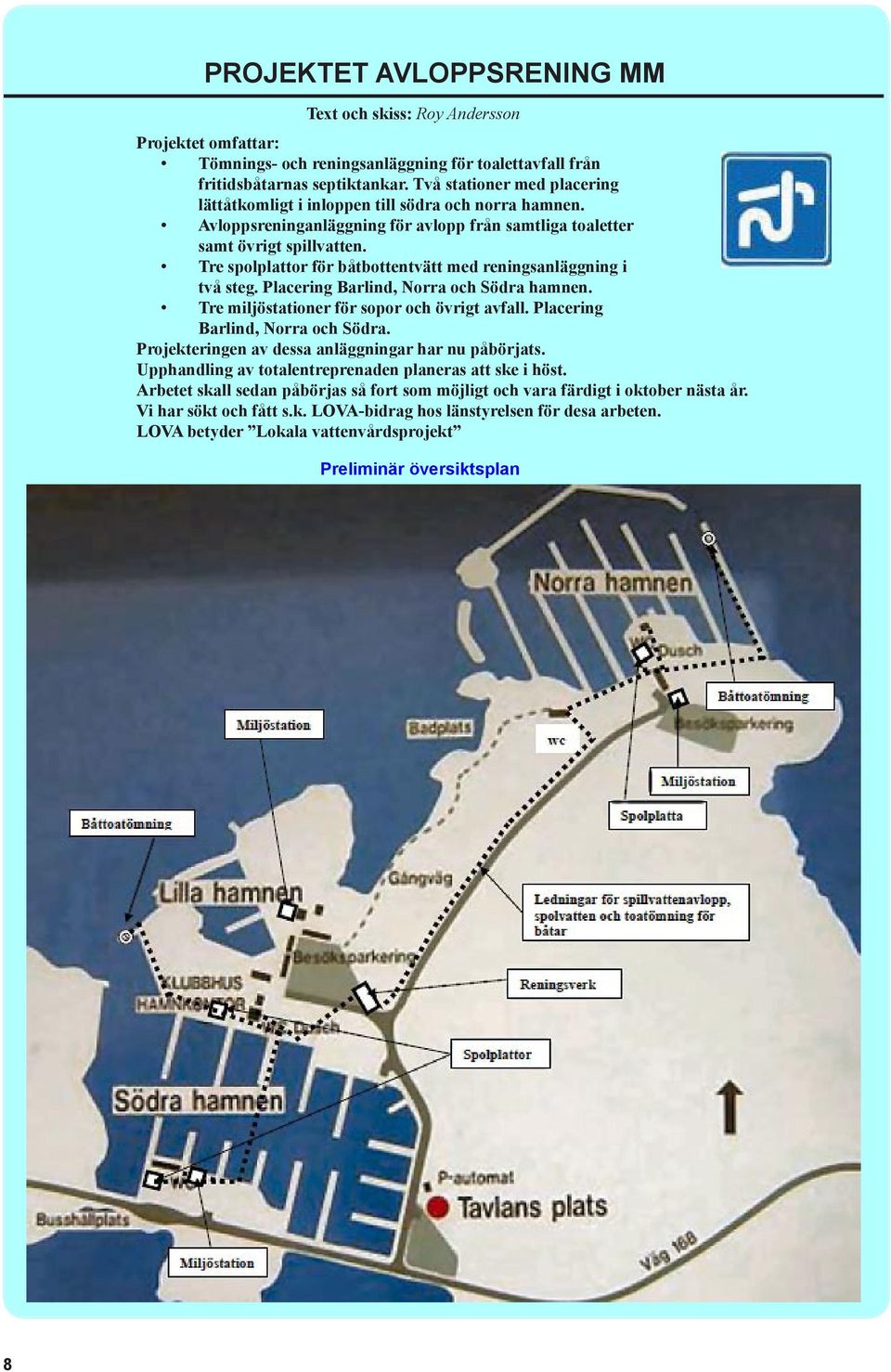 Tre spolplattor för båtbottentvätt med reningsanläggning i två steg. Placering Barlind, Norra och Södra hamnen. Tre miljöstationer för sopor och övrigt avfall. Placering Barlind, Norra och Södra. Projekteringen av dessa anläggningar har nu påbörjats.
