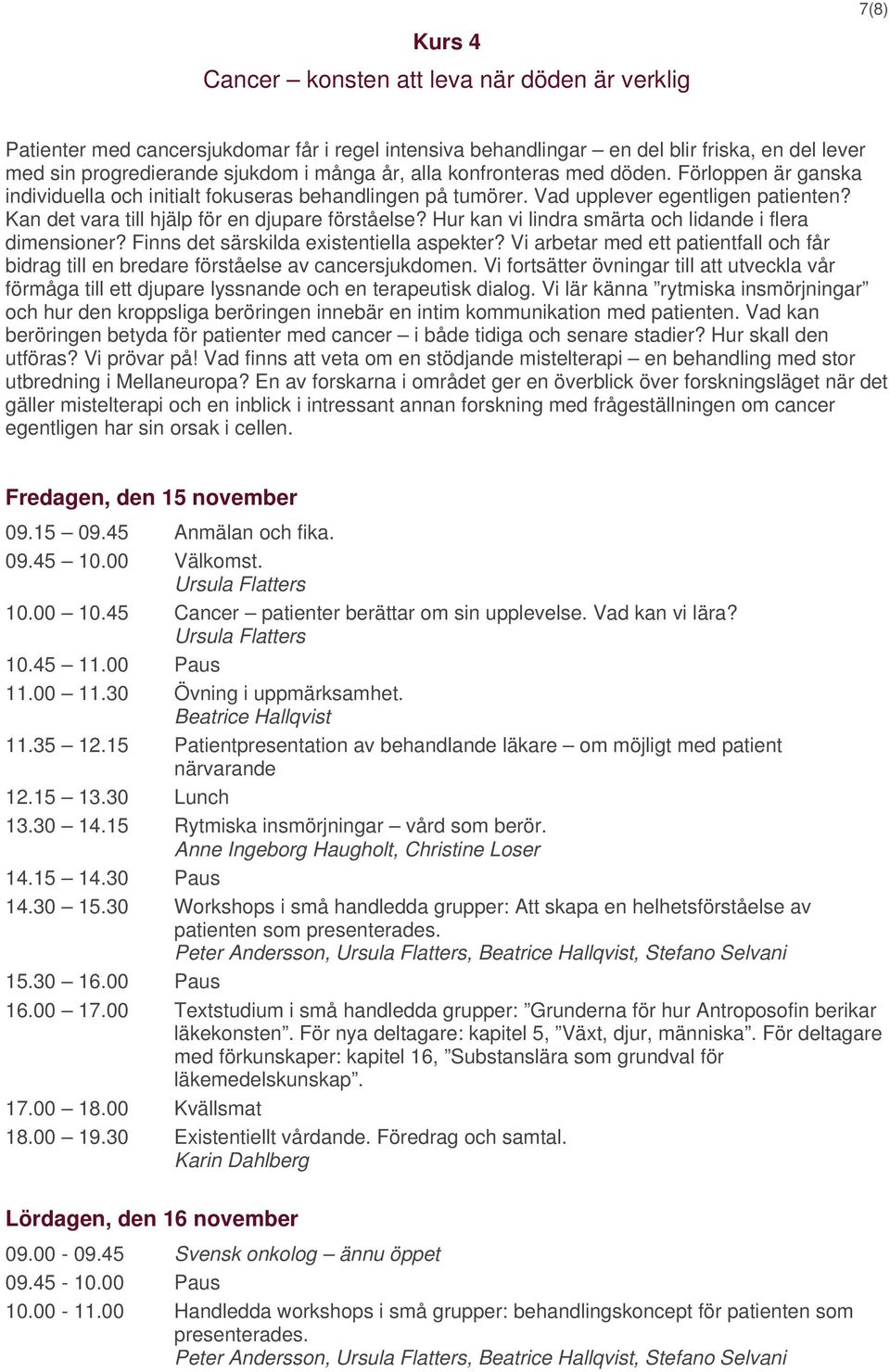 Hur kan vi lindra smärta och lidande i flera dimensioner? Finns det särskilda existentiella aspekter? Vi arbetar med ett patientfall och får bidrag till en bredare förståelse av cancersjukdomen.