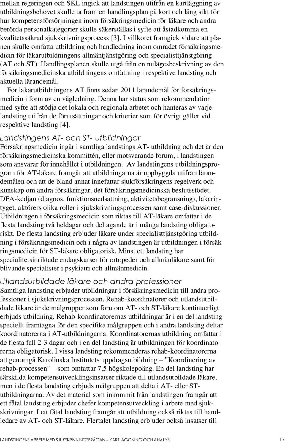 I villkoret framgick vidare att planen skulle omfatta utbildning och handledning inom området försäkringsmedicin för läkarutbildningens allmäntjänstgöring och specialisttjänstgöring (AT och ST).