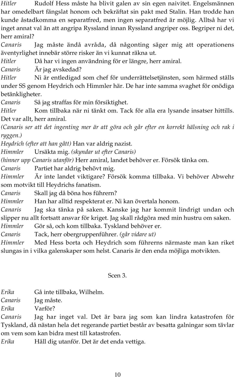 Canaris Jag måste ändå avråda, då någonting säger mig att operationens äventyrlighet innebär större risker än vi kunnat räkna ut. Hitler Då har vi ingen användning för er längre, herr amiral.