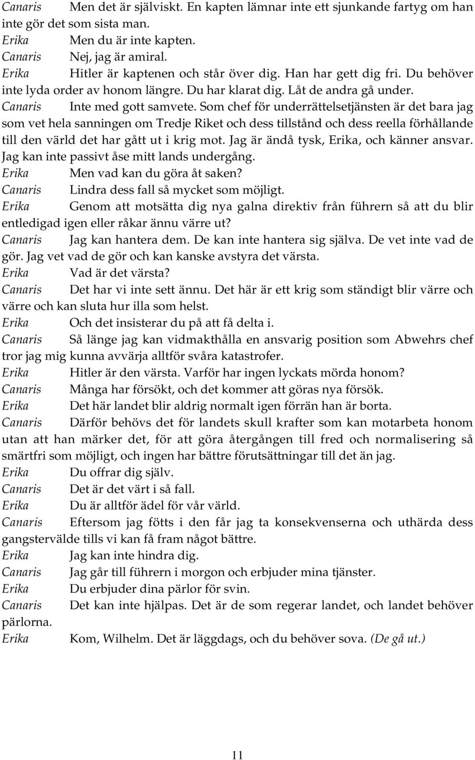 Som chef för underrättelsetjänsten är det bara jag som vet hela sanningen om Tredje Riket och dess tillstånd och dess reella förhållande till den värld det har gått ut i krig mot.