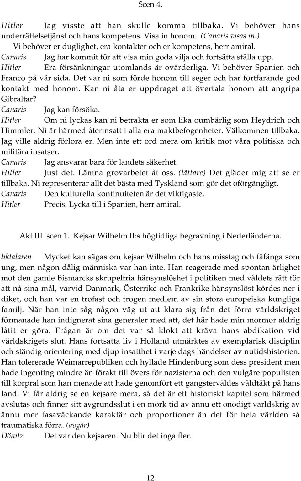 Vi behöver Spanien och Franco på vår sida. Det var ni som förde honom till seger och har fortfarande god kontakt med honom. Kan ni åta er uppdraget att övertala honom att angripa Gibraltar?