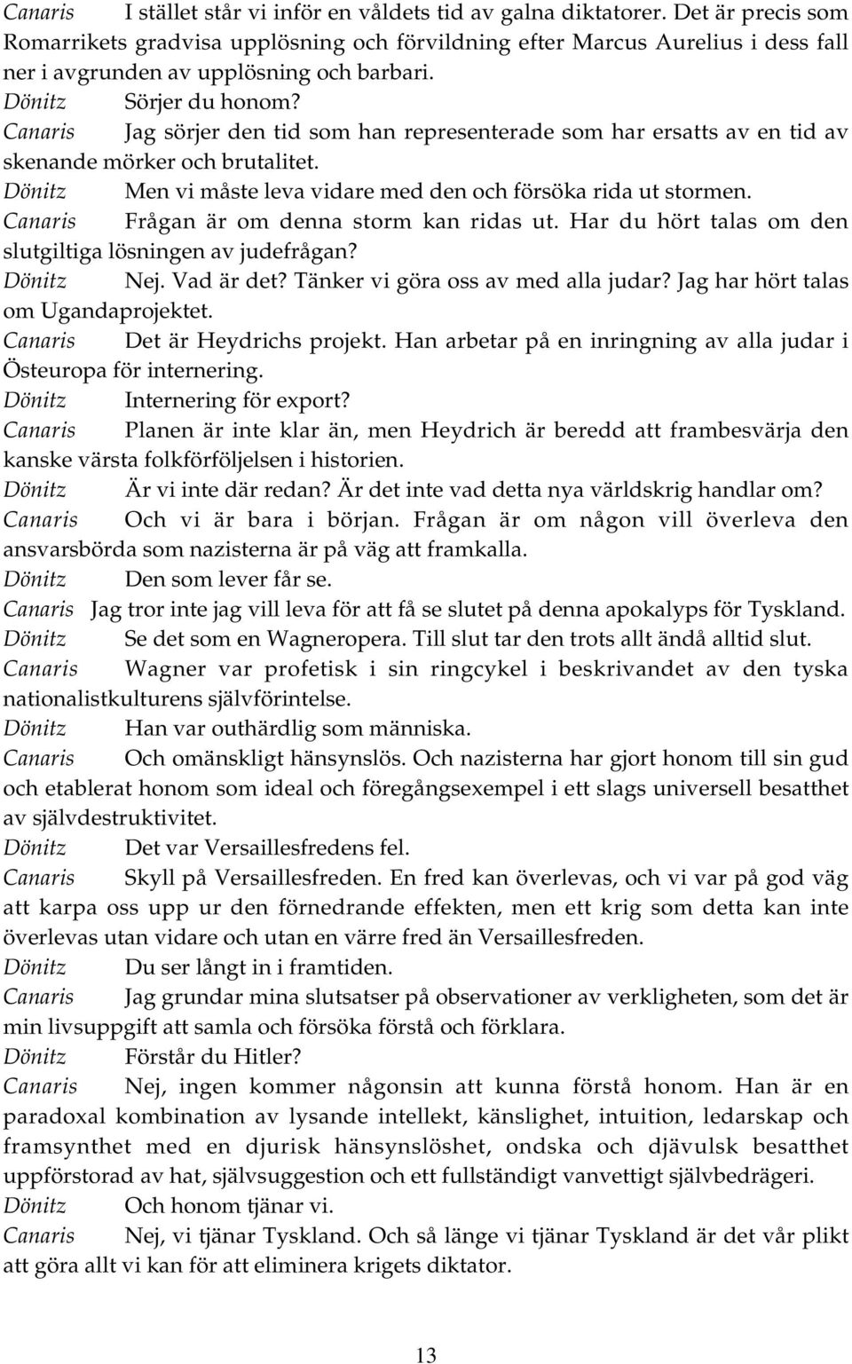 Canaris Jag sörjer den tid som han representerade som har ersatts av en tid av skenande mörker och brutalitet. Dönitz Men vi måste leva vidare med den och försöka rida ut stormen.