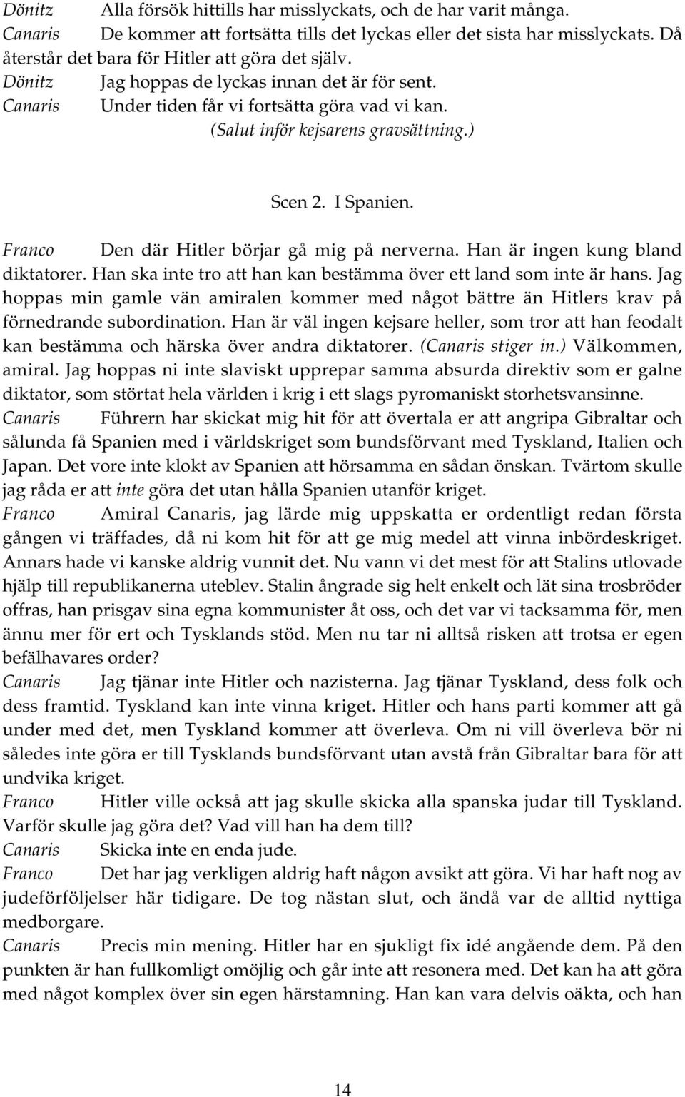 ) Scen 2. I Spanien. Franco Den där Hitler börjar gå mig på nerverna. Han är ingen kung bland diktatorer. Han ska inte tro att han kan bestämma över ett land som inte är hans.