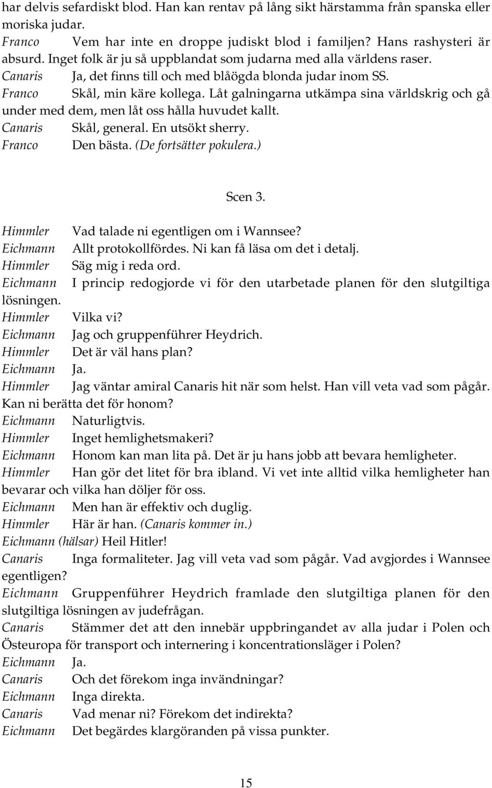 Låt galningarna utkämpa sina världskrig och gå under med dem, men låt oss hålla huvudet kallt. Canaris Skål, general. En utsökt sherry. Franco Den bästa. (De fortsätter pokulera.) Scen 3.